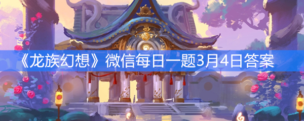 《龙族幻想》微信每日一题3月4日答案