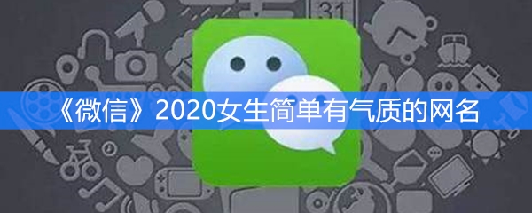 《微信》2020女生简单有气质的网名