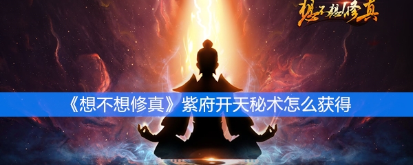 《想不想修真》紫府开天秘术怎么获得