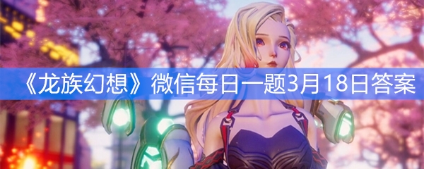《龙族幻想》微信每日一题3月18日答案