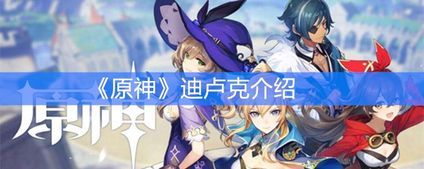 《原神》迪卢克介绍
