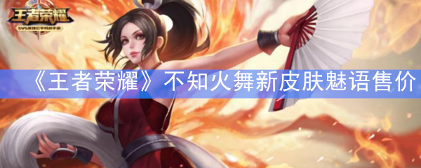《王者荣耀》不知火舞新皮肤魅语售价