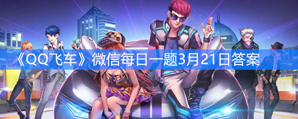 《QQ飞车》微信每日一题3月21日答案