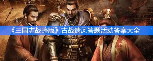 《三国志战略版》古战遗风答题活动答案大全