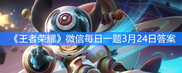 《王者荣耀》微信每日一题3月24日答案