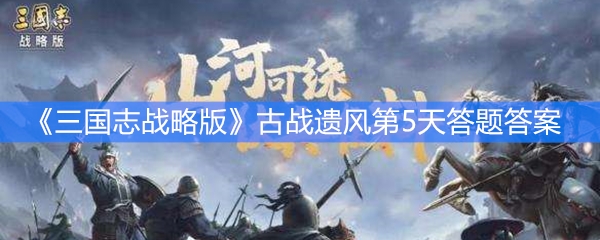 《三国志战略版》古战遗风第5天答题答案