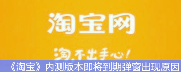 《淘宝》内测版本即将到期弹窗出现原因