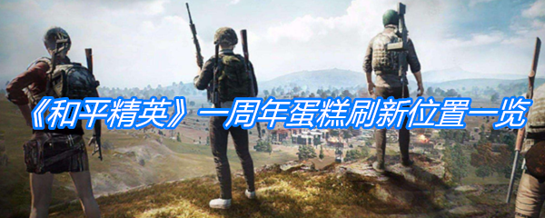 《和平精英》一周年蛋糕刷新位置一览