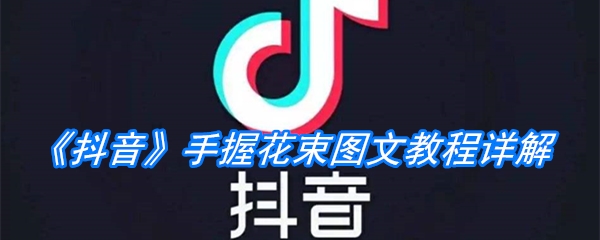 《抖音》手握花束图文教程详解