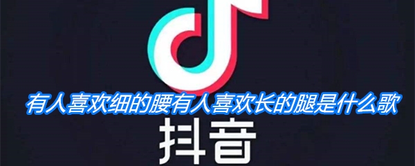 《抖音》有人喜欢细的腰有人喜欢长的腿是什么歌