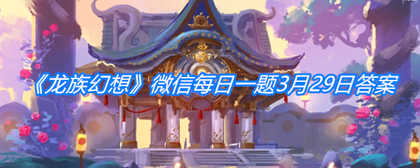 《龙族幻想》微信每日一题3月29日答案