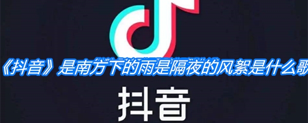《抖音》是南方下的雨是隔夜的风絮是什么歌