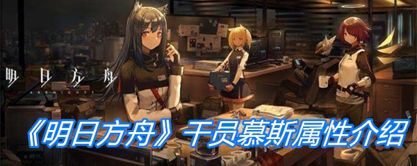 《明日方舟》干员慕斯属性介绍