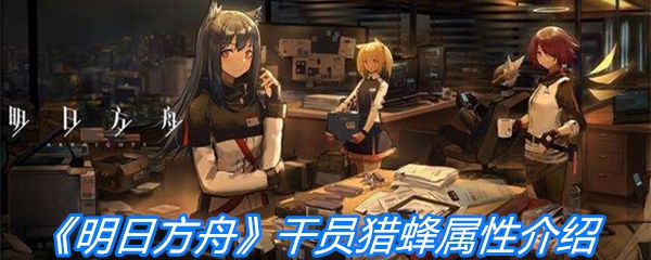 《明日方舟》干员猎蜂属性介绍