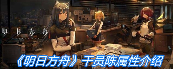 《明日方舟》干员陈属性介绍