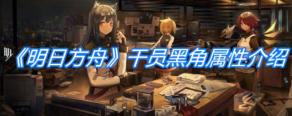 《明日方舟》干员黑角属性介绍