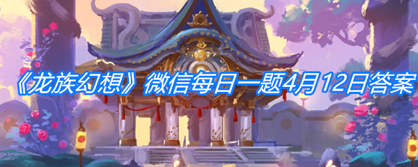 《龙族幻想》微信每日一题4月12日答案