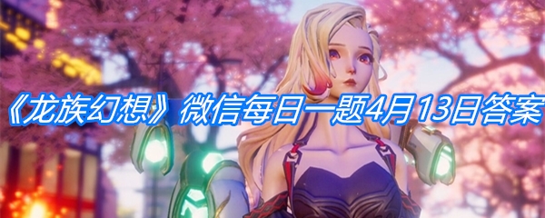 《龙族幻想》微信每日一题4月13日答案