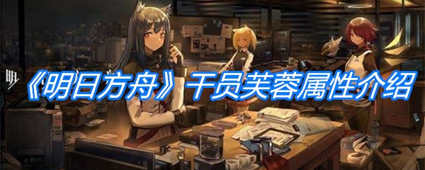 《明日方舟》干员芙蓉属性介绍