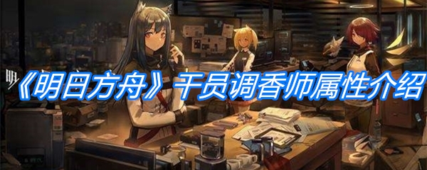 《明日方舟》干员调香师属性介绍