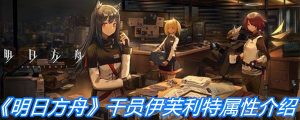 《明日方舟》干员伊芙利特属性介绍