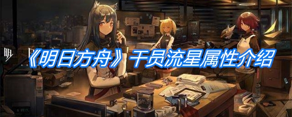 《明日方舟》干员流星属性介绍