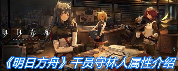 《明日方舟》干员守林人属性介绍