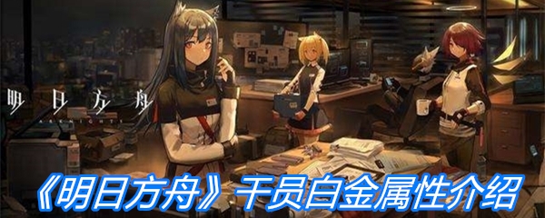 《明日方舟》干员白金属性介绍
