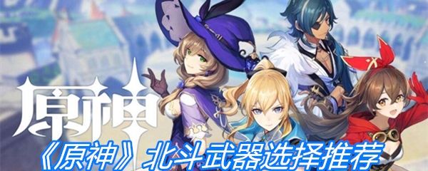 《原神》北斗武器选择推荐