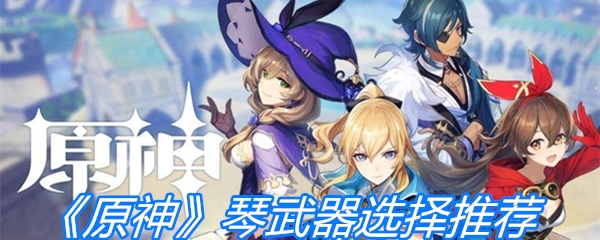 《原神》琴武器选择推荐