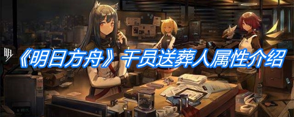 《明日方舟》干员送葬人属性介绍