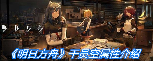《明日方舟》干员空属性介绍