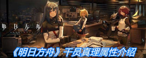 《明日方舟》干员真理属性介绍