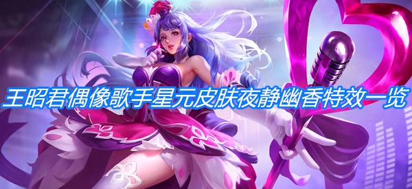 《王者荣耀》王昭君偶像歌手星元皮肤夜静幽香特效一览