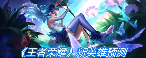 《王者荣耀》新英雄预测