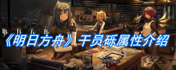 《明日方舟》干员砾属性介绍