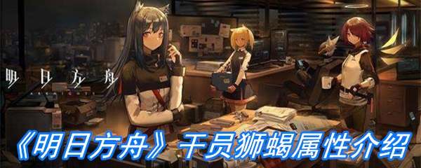 《明日方舟》干员狮蝎属性介绍