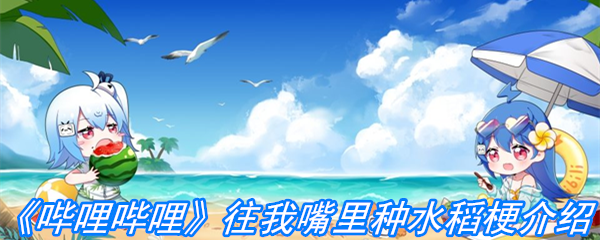 《哔哩哔哩》往我嘴里种水稻梗介绍