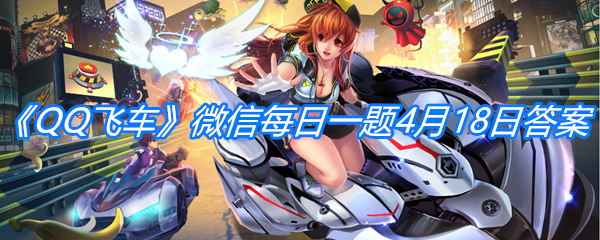 《QQ飞车》微信每日一题4月18日答案