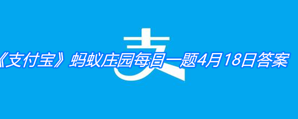 《支付宝》蚂蚁庄园每日一题4月18日答案