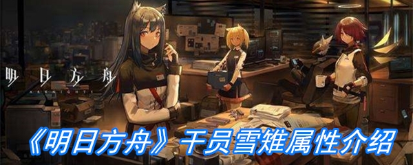 《明日方舟》干员雪雉属性介绍