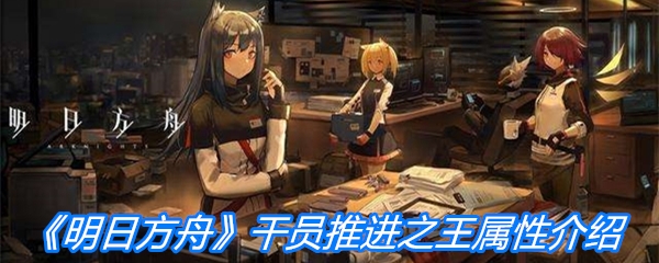 《明日方舟》干员推进之王属性介绍