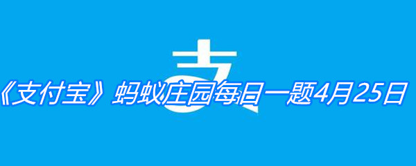 《支付宝》蚂蚁庄园每日一题4月25日答案