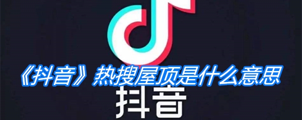 《抖音》热搜屋顶是什么意思