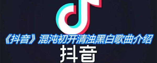 《抖音》混沌初开清浊黑白歌曲介绍