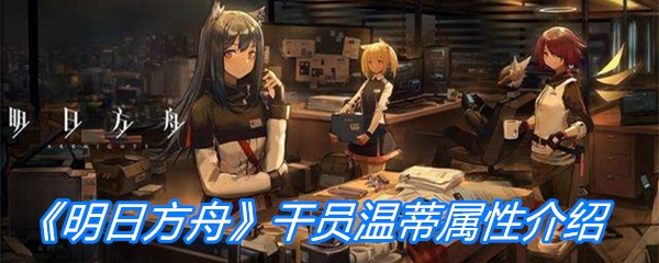 《明日方舟》干员温蒂属性介绍