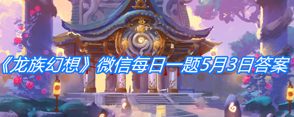 《龙族幻想》微信每日一题5月3日答案