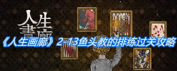 《人生画廊》2-13鱼头教的排练过关攻略