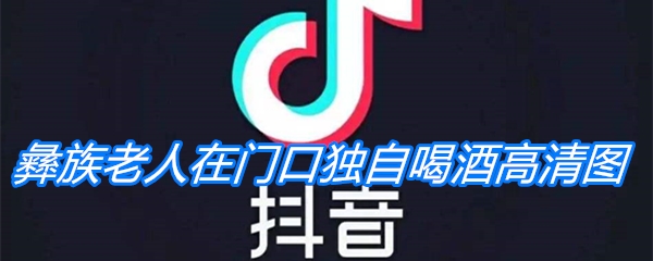 《抖音》彝族老人在门口独自喝酒高清图下载