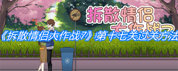 《拆散情侣大作战7》第十七关过关方法